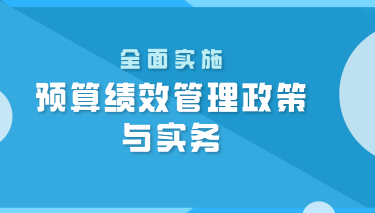 全面實(shí)施預(yù)算績(jī)效管理政策與實(shí)務(wù)直播課程